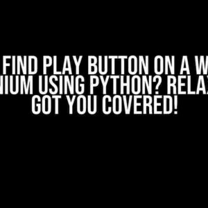 Cannot Find Play Button on a Web Page in Selenium Using Python? Relax, We’ve Got You Covered!