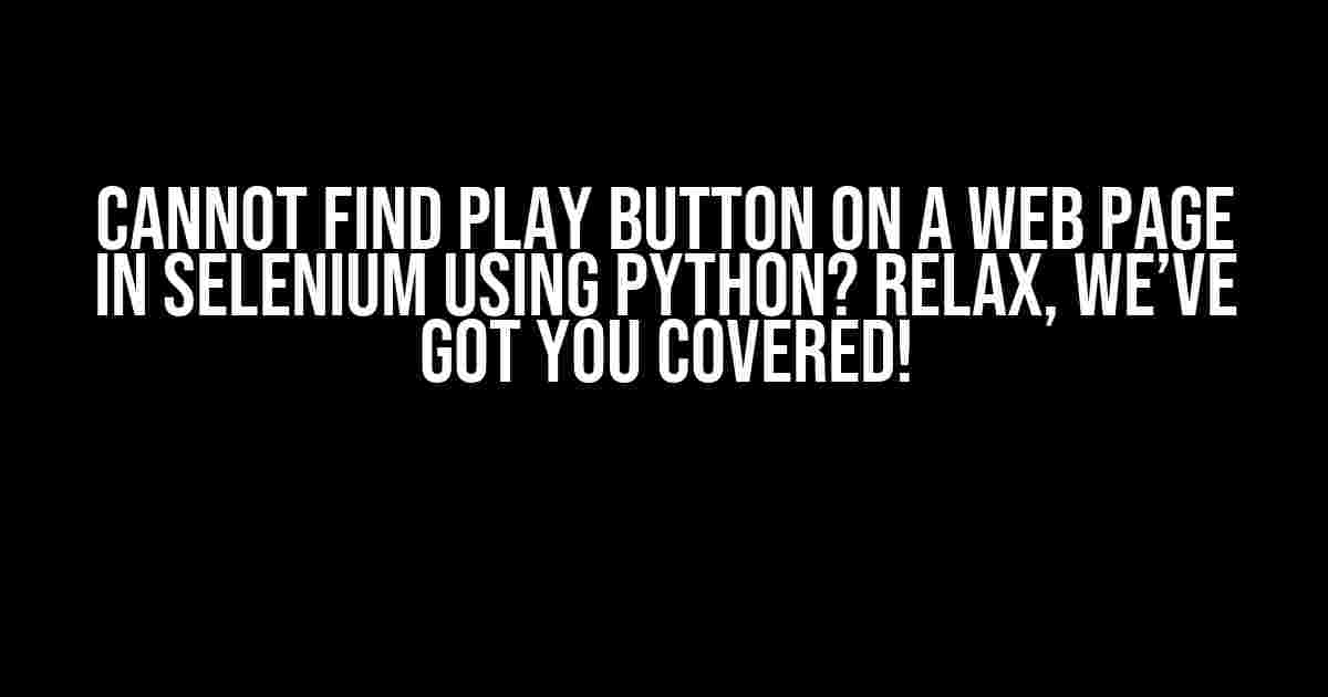 Cannot Find Play Button on a Web Page in Selenium Using Python? Relax, We’ve Got You Covered!