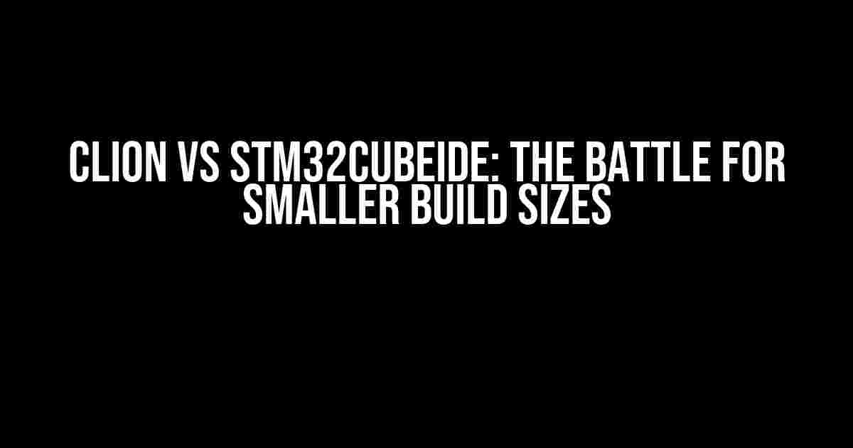 CLion vs Stm32CubeIDE: The Battle for Smaller Build Sizes