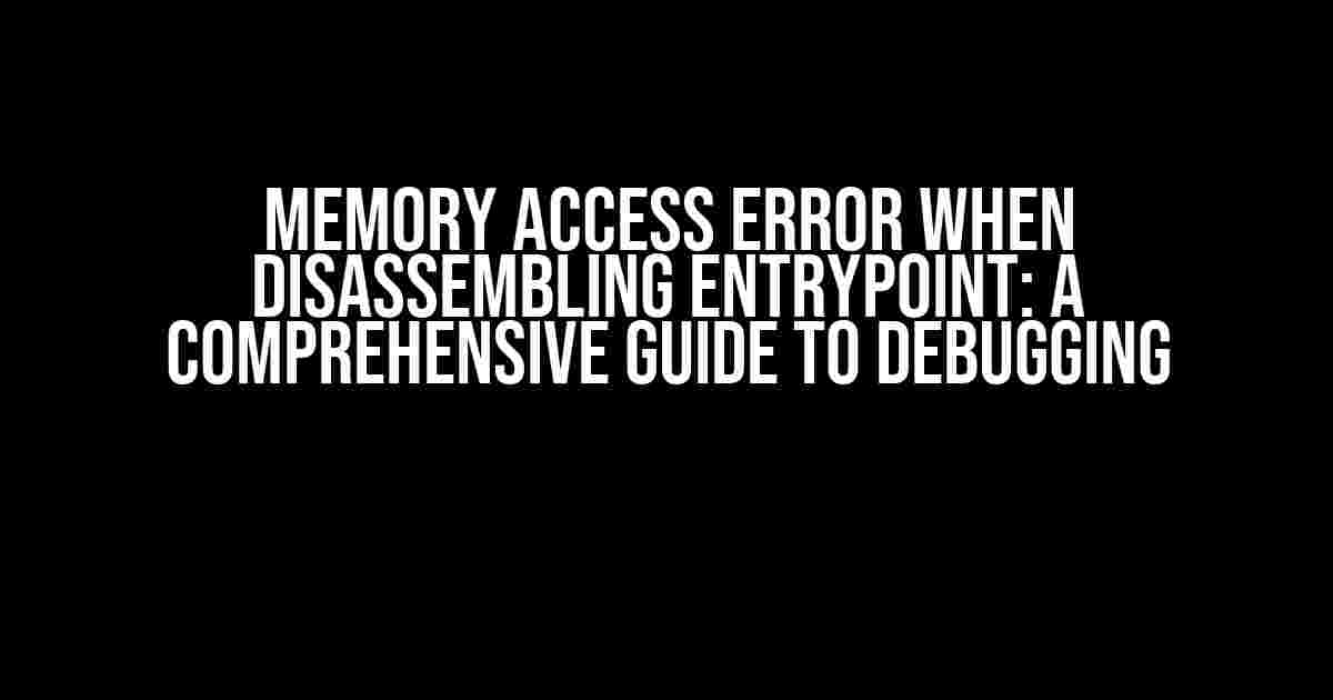 Memory Access Error When Disassembling Entrypoint: A Comprehensive Guide to Debugging