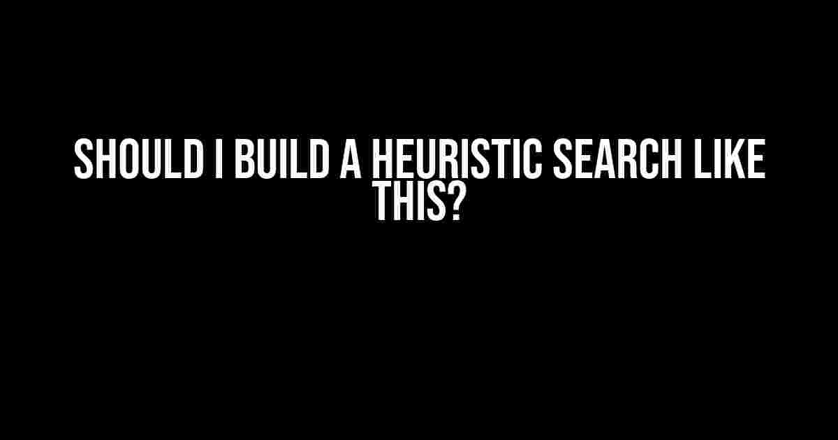 Should I Build a Heuristic Search Like This?