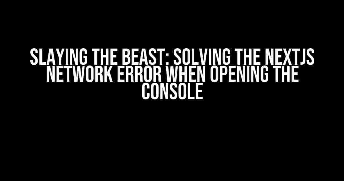 Slaying the Beast: Solving the NextJS Network Error when Opening the Console