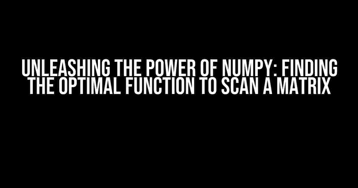 Unleashing the Power of Numpy: Finding the Optimal Function to Scan a Matrix